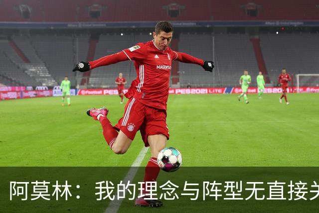 阿莫林：我的理念与阵型无直接关联 我不会今天说一套明天说一套